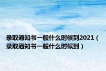 录取通知书一般什么时候到2021（录取通知书一般什么时候到）