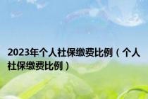 2023年个人社保缴费比例（个人社保缴费比例）