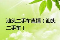 汕头二手车直播（汕头二手车）