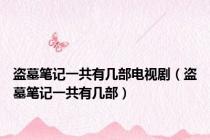 盗墓笔记一共有几部电视剧（盗墓笔记一共有几部）