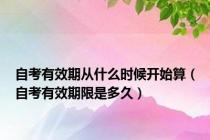 自考有效期从什么时候开始算（自考有效期限是多久）
