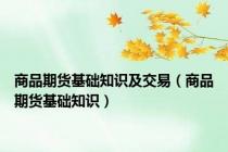 商品期货基础知识及交易（商品期货基础知识）