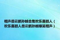 相声岳云鹏孙越合集欢乐喜剧人（欢乐喜剧人岳云鹏孙越爆笑相声）