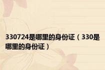 330724是哪里的身份证（330是哪里的身份证）