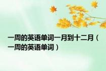 一周的英语单词一月到十二月（一周的英语单词）