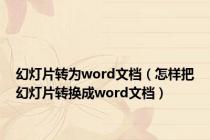 幻灯片转为word文档（怎样把幻灯片转换成word文档）