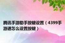 腾讯手游助手按键设置（4399手游通怎么设置按键）