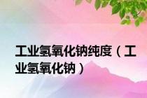 工业氢氧化钠纯度（工业氢氧化钠）