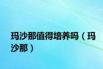 玛沙那值得培养吗（玛沙那）