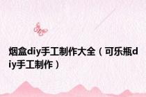 烟盒diy手工制作大全（可乐瓶diy手工制作）