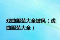 戏曲服装大全披风（戏曲服装大全）