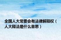 全国人大常委会有法律解释权（人大释法是什么意思）