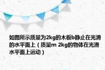 如图所示质量为2kg的木板b静止在光滑的水平面上（质量m 2kg的物体在光滑水平面上运动）