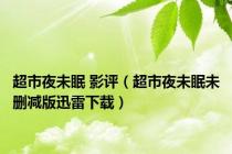超市夜未眠 影评（超市夜未眠未删减版迅雷下载）