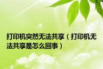 打印机突然无法共享（打印机无法共享是怎么回事）