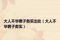大人不华君子务实出处（大人不华君子务实）