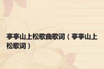 亭亭山上松歌曲歌词（亭亭山上松歌词）