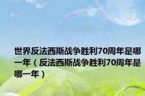 世界反法西斯战争胜利70周年是哪一年（反法西斯战争胜利70周年是哪一年）