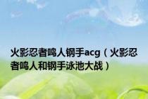 火影忍者鸣人钢手acg（火影忍者鸣人和钢手泳池大战）