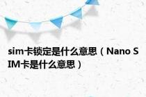 sim卡锁定是什么意思（Nano SIM卡是什么意思）