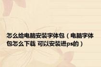 怎么给电脑安装字体包（电脑字体包怎么下载 可以安装进ps的）