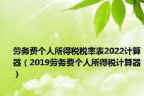 劳务费个人所得税税率表2022计算器（2019劳务费个人所得税计算器）