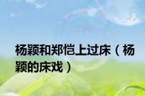 杨颖和郑恺上过床（杨颖的床戏）