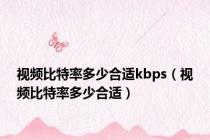 视频比特率多少合适kbps（视频比特率多少合适）