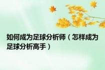 如何成为足球分析师（怎样成为足球分析高手）