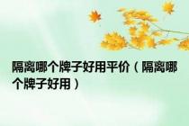 隔离哪个牌子好用平价（隔离哪个牌子好用）