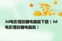 3d电影播放器电脑版下载（3d电影播放器电脑版）
