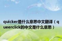 quicker是什么意思中文翻译（queerclick的中文是什么意思）