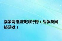 战争网络游戏排行榜（战争类网络游戏）