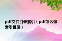 pdf文件目录索引（pdf怎么做索引目录）