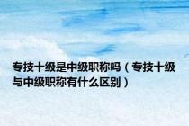 专技十级是中级职称吗（专技十级与中级职称有什么区别）