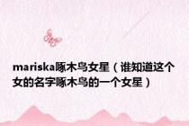 mariska啄木鸟女星（谁知道这个女的名字啄木鸟的一个女星）