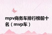 mpv商务车排行榜前十名（mvp车）
