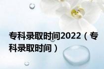 专科录取时间2022（专科录取时间）