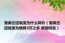 雪佛兰迈锐宝为什么降价（雪佛兰迈锐宝为啥降3万之多 原因何在）