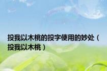 投我以木桃的投字使用的妙处（投我以木桃）