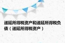 递延所得税资产和递延所得税负债（递延所得税资产）