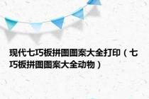 现代七巧板拼图图案大全打印（七巧板拼图图案大全动物）
