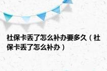 社保卡丢了怎么补办要多久（社保卡丢了怎么补办）