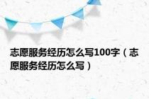 志愿服务经历怎么写100字（志愿服务经历怎么写）