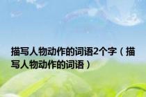 描写人物动作的词语2个字（描写人物动作的词语）