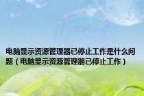 电脑显示资源管理器已停止工作是什么问题（电脑显示资源管理器已停止工作）