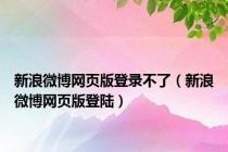 新浪微博网页版登录不了（新浪微博网页版登陆）