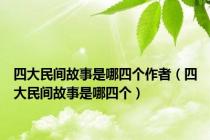四大民间故事是哪四个作者（四大民间故事是哪四个）