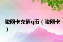 骏网卡充值q币（骏网卡）