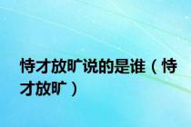 恃才放旷说的是谁（恃才放旷）